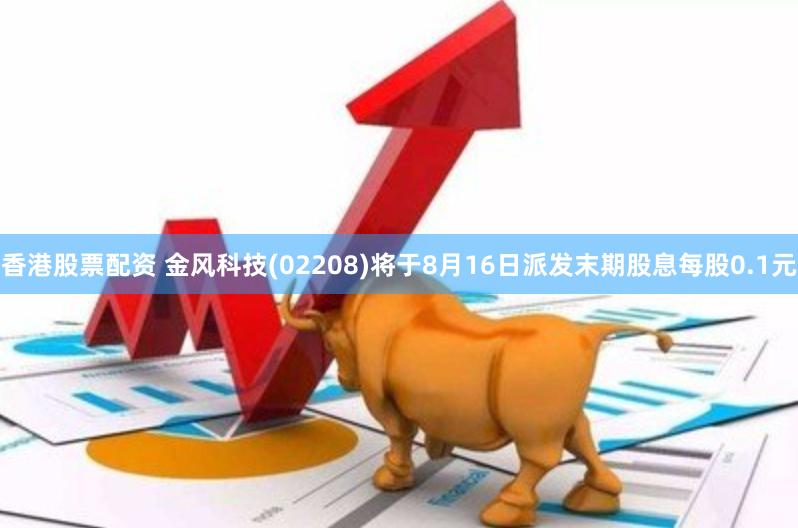 香港股票配资 金风科技(02208)将于8月16日派发末期股息每股0.1元