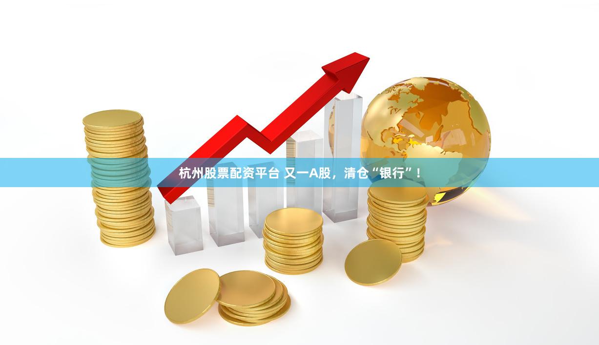 杭州股票配资平台 又一A股，清仓“银行”！