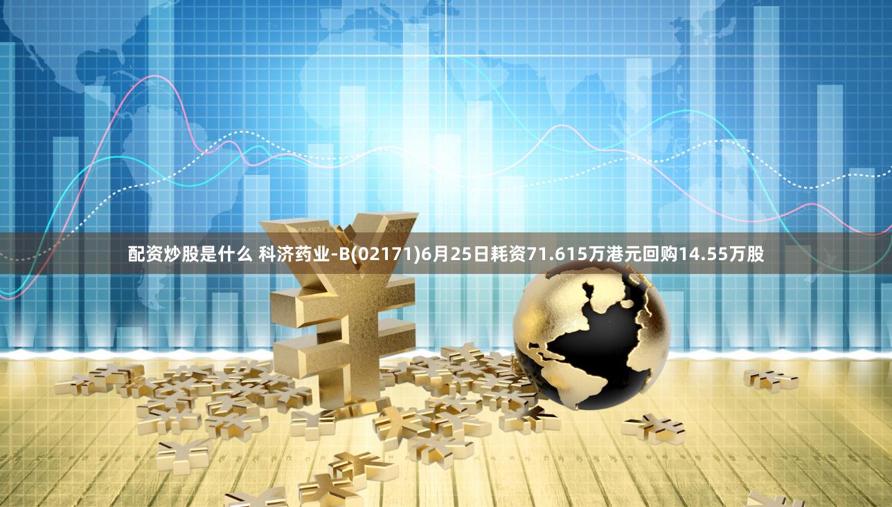 配资炒股是什么 科济药业-B(02171)6月25日耗资71.615万港元回购14.55万股