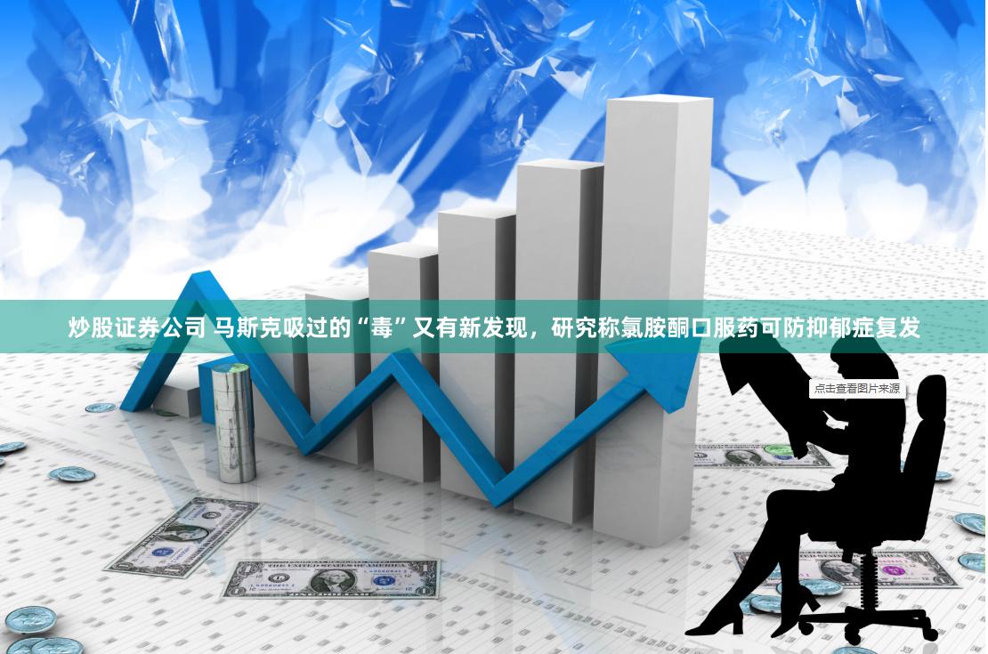 炒股证券公司 马斯克吸过的“毒”又有新发现，研究称氯胺酮口服药可防抑郁症复发