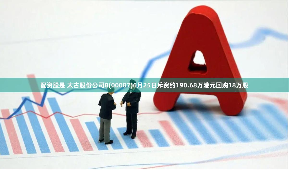 配资股是 太古股份公司B(00087)6月25日斥资约190.68万港元回购18万股
