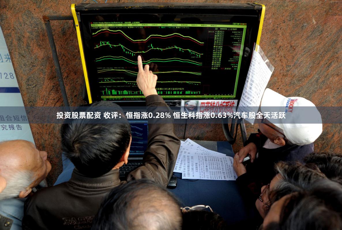 投资股票配资 收评：恒指涨0.28% 恒生科指涨0.63%汽车股全天活跃