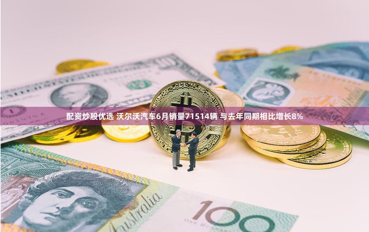 配资炒股优选 沃尔沃汽车6月销量71514辆 与去年同期相比增长8%