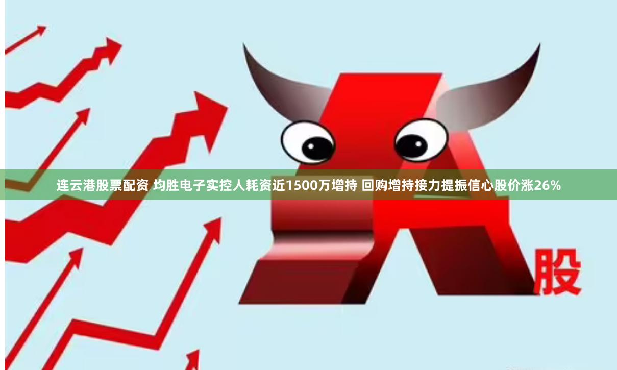 连云港股票配资 均胜电子实控人耗资近1500万增持 回购增持接力提振信心股价涨26%