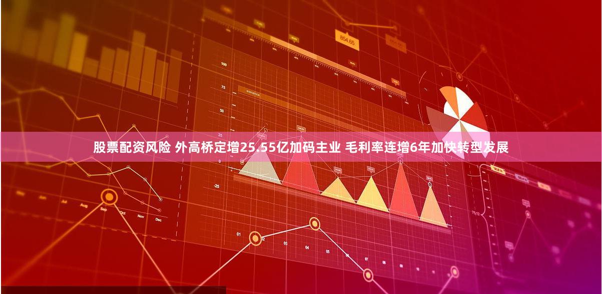 股票配资风险 外高桥定增25.55亿加码主业 毛利率连增6年加快转型发展