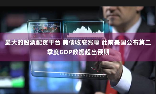 最大的股票配资平台 美债收窄涨幅 此前美国公布第二季度GDP数据超出预期