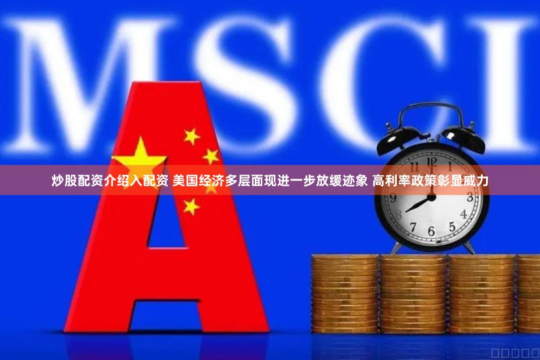 炒股配资介绍入配资 美国经济多层面现进一步放缓迹象 高利率政策彰显威力