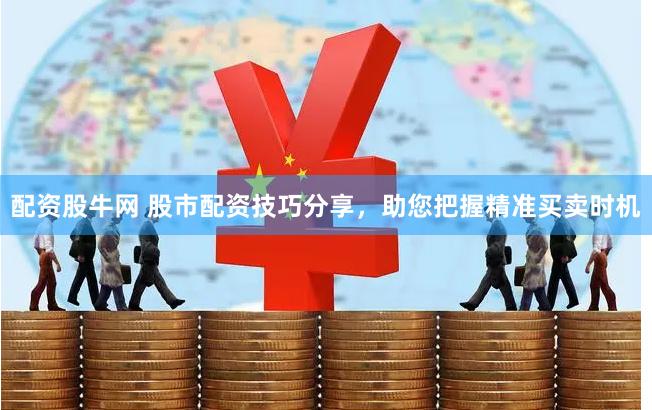 配资股牛网 股市配资技巧分享，助您把握精准买卖时机