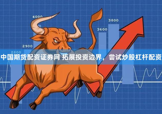 中国期货配资证券网 拓展投资边界，尝试炒股杠杆配资