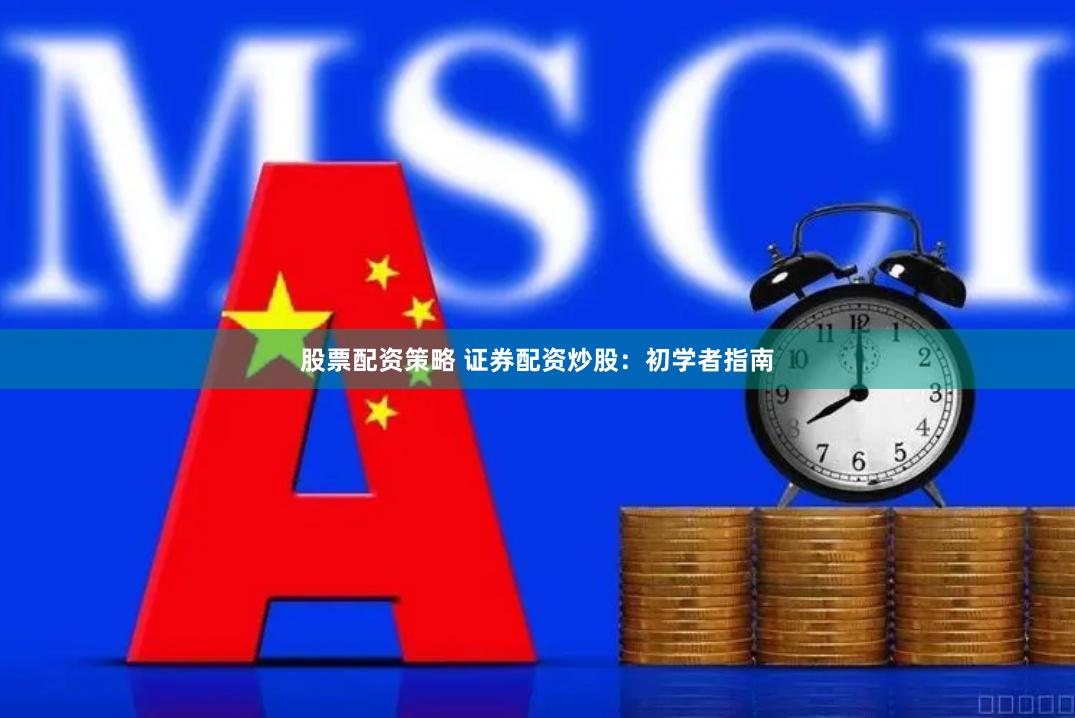 股票配资策略 证券配资炒股：初学者指南