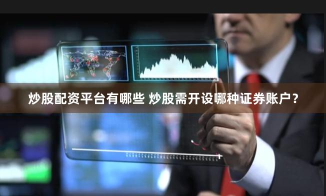 炒股配资平台有哪些 炒股需开设哪种证券账户？