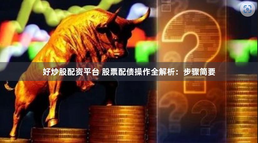 好炒股配资平台 股票配债操作全解析：步骤简要