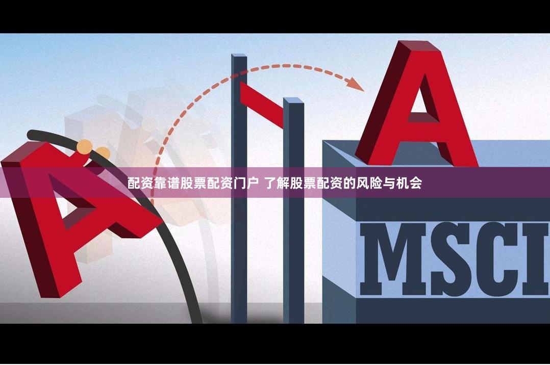 配资靠谱股票配资门户 了解股票配资的风险与机会
