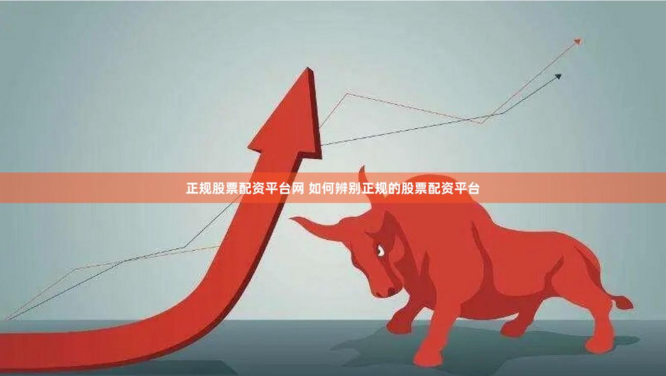 正规股票配资平台网 如何辨别正规的股票配资平台