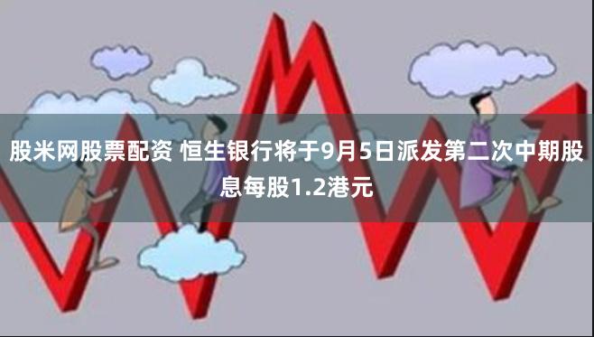 股米网股票配资 恒生银行将于9月5日派发第二次中期股息每股1.2港元