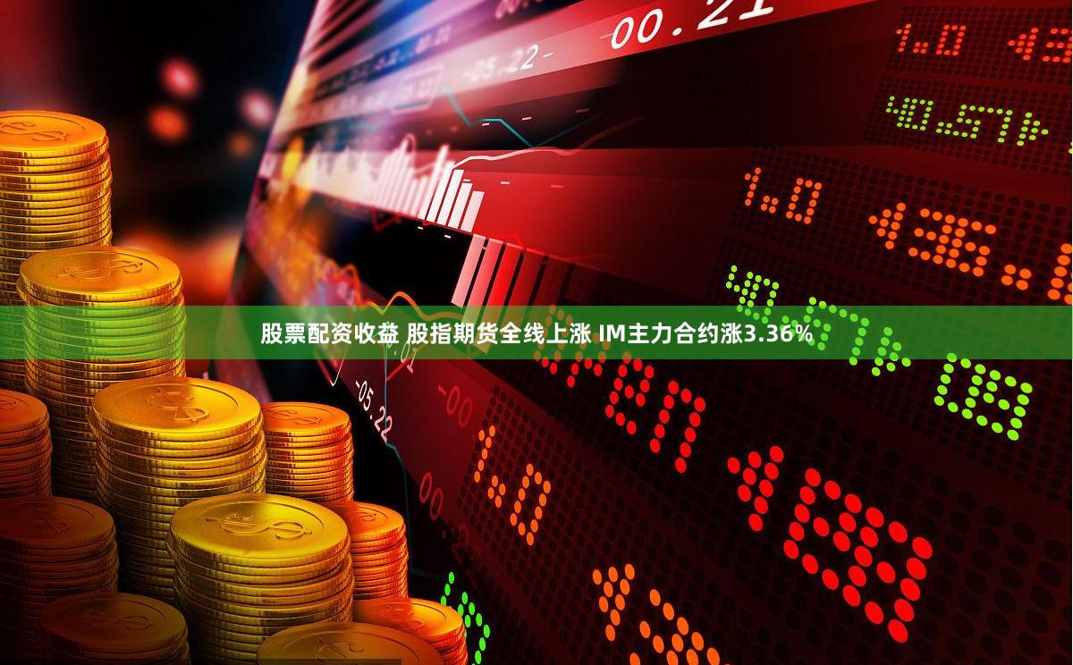股票配资收益 股指期货全线上涨 IM主力合约涨3.36%
