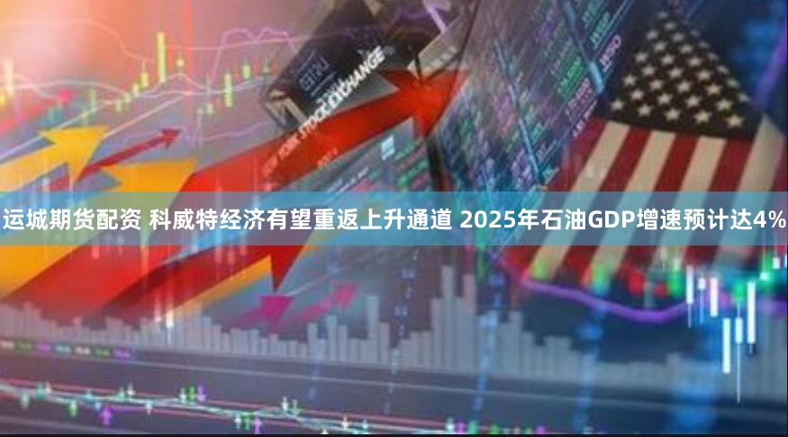 运城期货配资 科威特经济有望重返上升通道 2025年石油GDP增速预计达4%