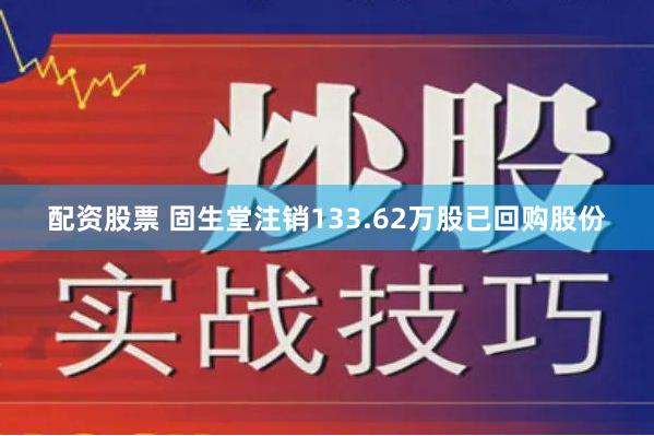 配资股票 固生堂注销133.62万股已回购股份
