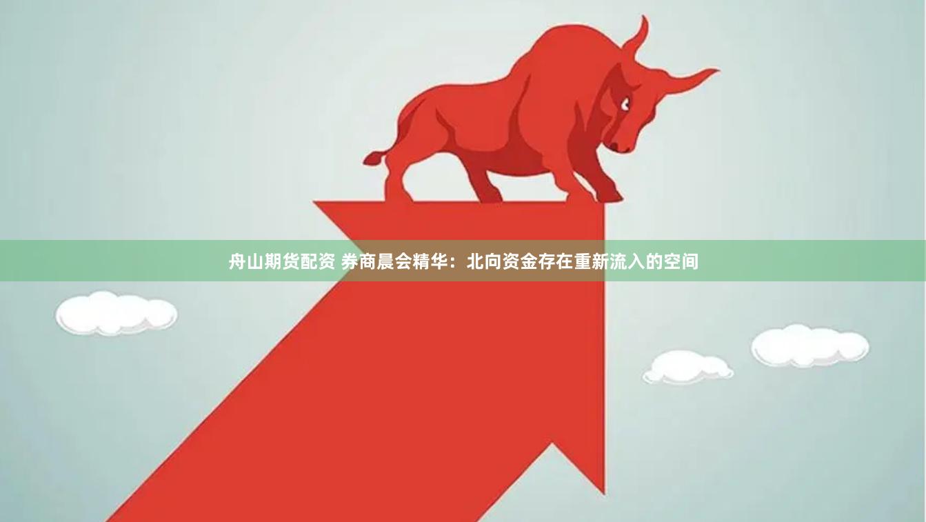 舟山期货配资 券商晨会精华：北向资金存在重新流入的空间
