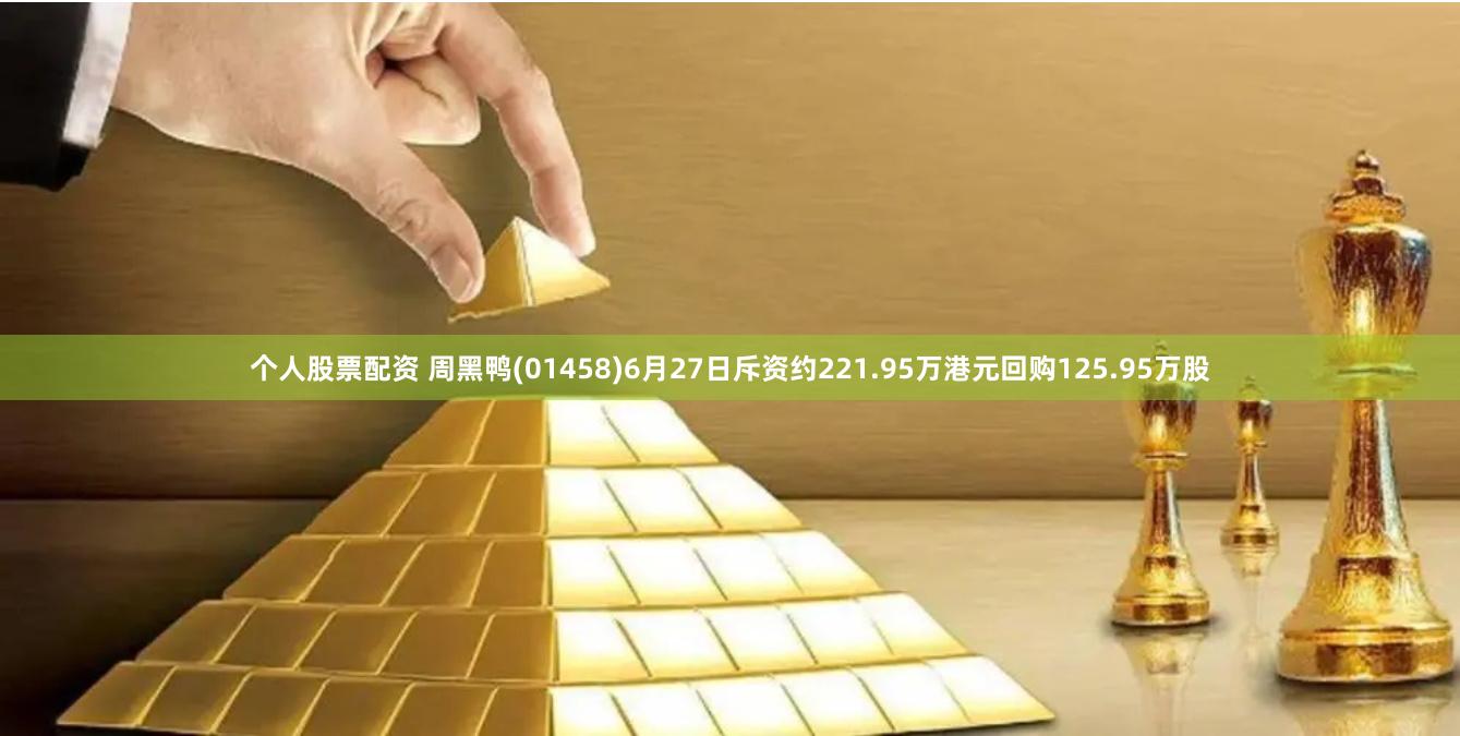 个人股票配资 周黑鸭(01458)6月27日斥资约221.95万港元回购125.95万股