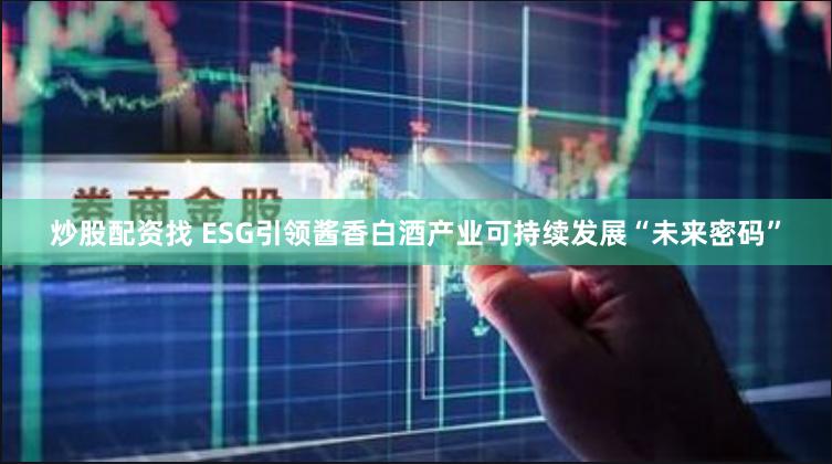炒股配资找 ESG引领酱香白酒产业可持续发展“未来密码”