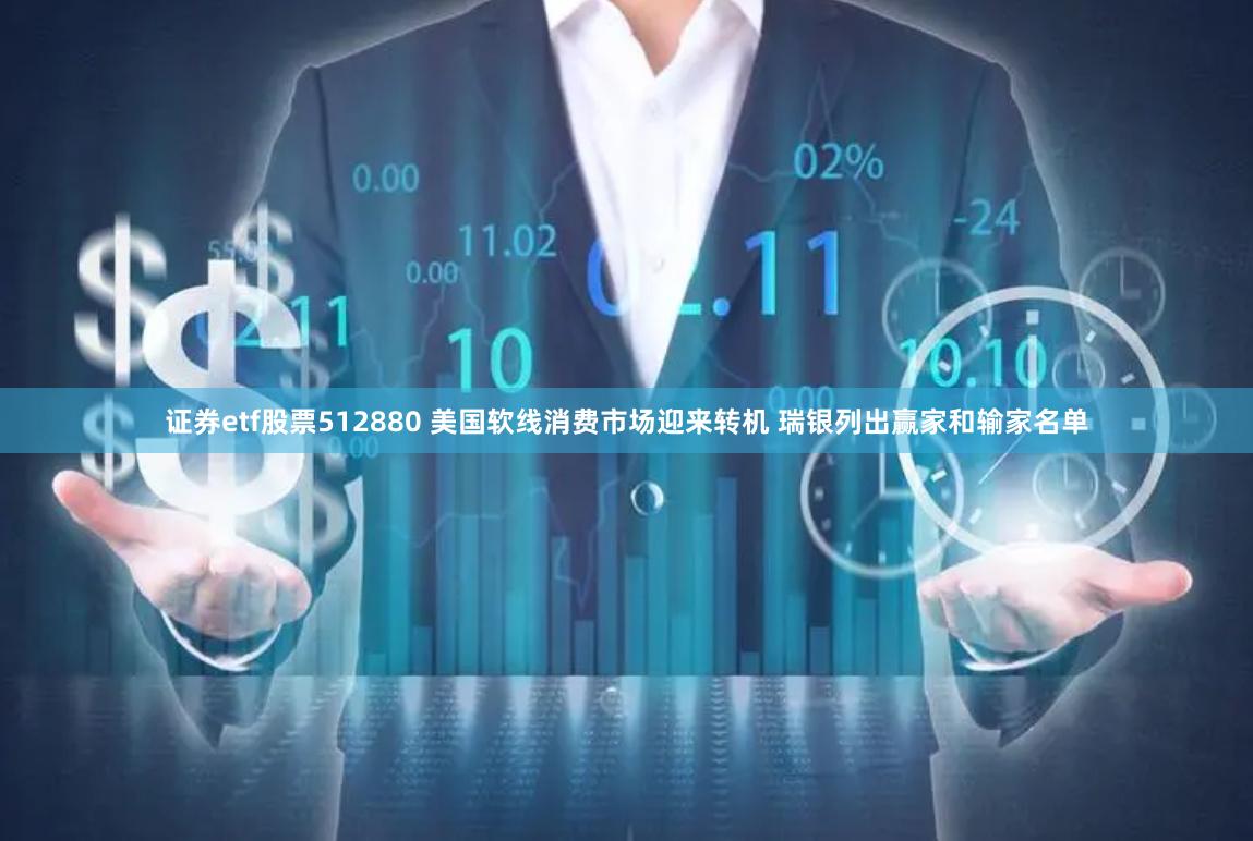 证券etf股票512880 美国软线消费市场迎来转机 瑞银列出赢家和输家名单