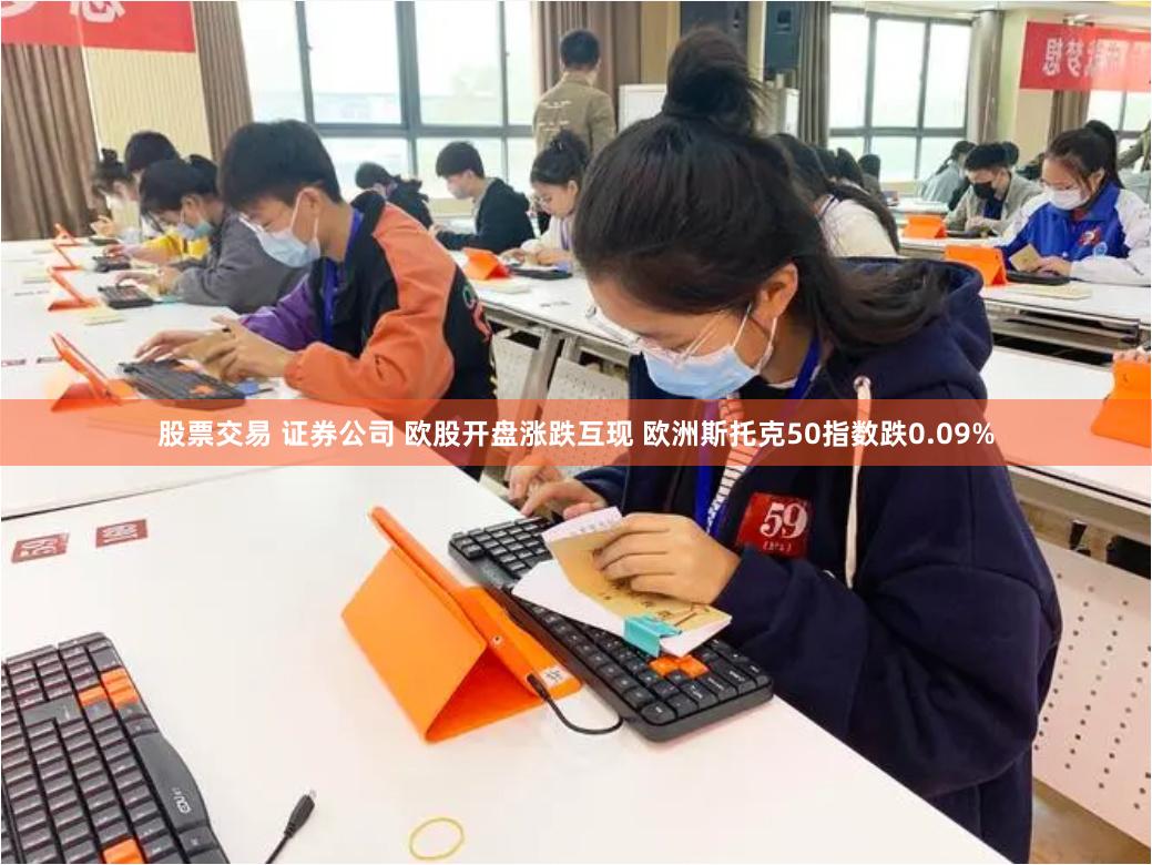 股票交易 证券公司 欧股开盘涨跌互现 欧洲斯托克50指数跌0.09%