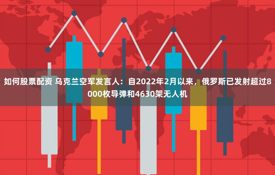 如何股票配资 乌克兰空军发言人：自2022年2月以来，俄罗斯已发射超过8000枚导弹和4630架无人机
