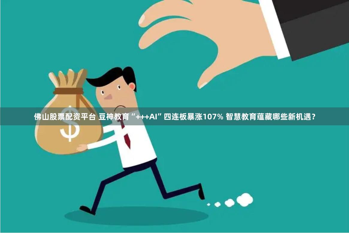 佛山股票配资平台 豆神教育“+++AI”四连板暴涨107% 智慧教育蕴藏哪些新机遇？