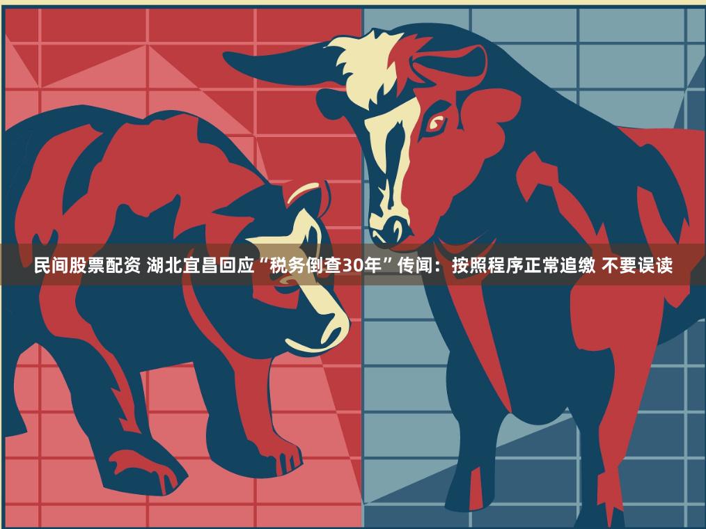 民间股票配资 湖北宜昌回应“税务倒查30年”传闻：按照程序正常追缴 不要误读
