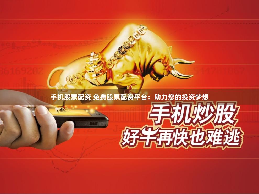手机股票配资 免费股票配资平台：助力您的投资梦想