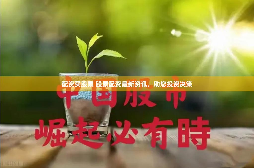 配资买股票 股票配资最新资讯，助您投资决策