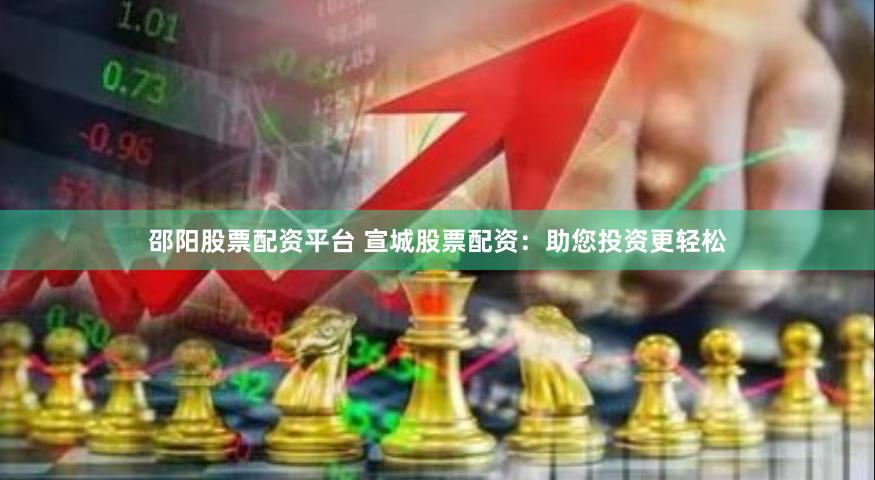 邵阳股票配资平台 宣城股票配资：助您投资更轻松