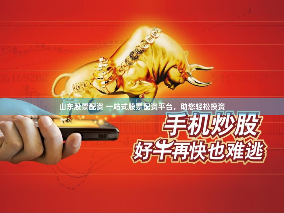 山东股票配资 一站式股票配资平台，助您轻松投资