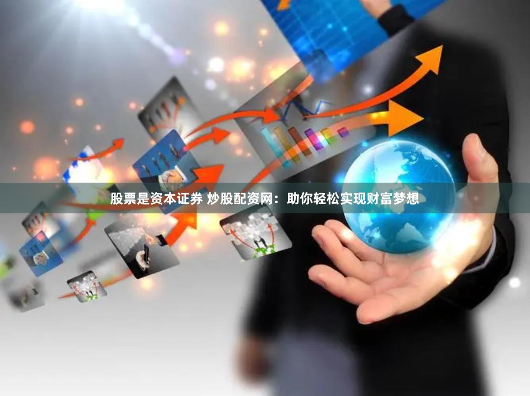 股票是资本证券 炒股配资网：助你轻松实现财富梦想