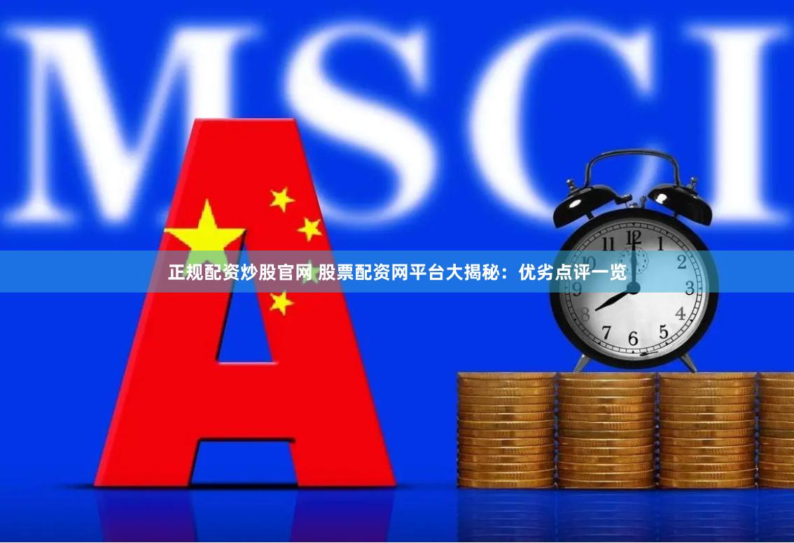 正规配资炒股官网 股票配资网平台大揭秘：优劣点评一览