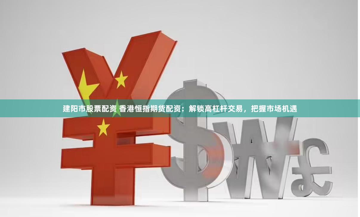 建阳市股票配资 香港恒指期货配资：解锁高杠杆交易，把握市场机遇