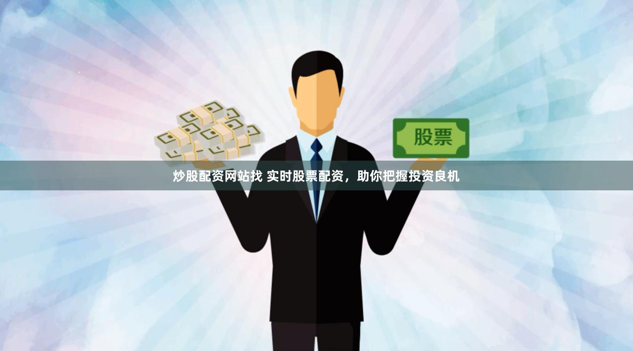 炒股配资网站找 实时股票配资，助你把握投资良机