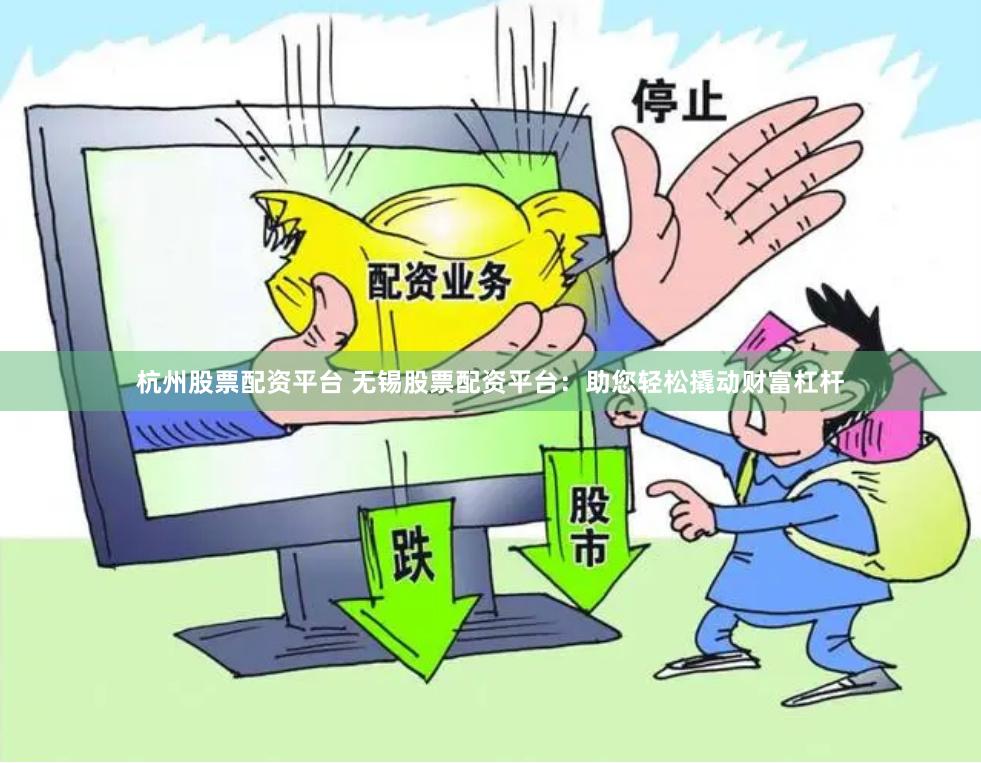 杭州股票配资平台 无锡股票配资平台：助您轻松撬动财富杠杆