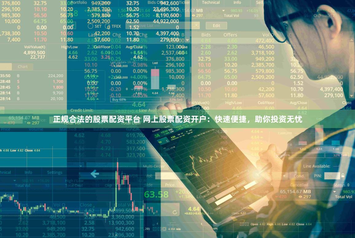 正规合法的股票配资平台 网上股票配资开户：快速便捷，助你投资无忧