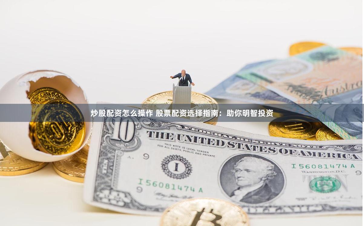 炒股配资怎么操作 股票配资选择指南：助你明智投资