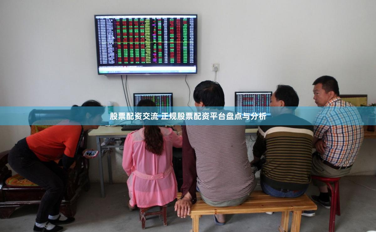 股票配资交流 正规股票配资平台盘点与分析