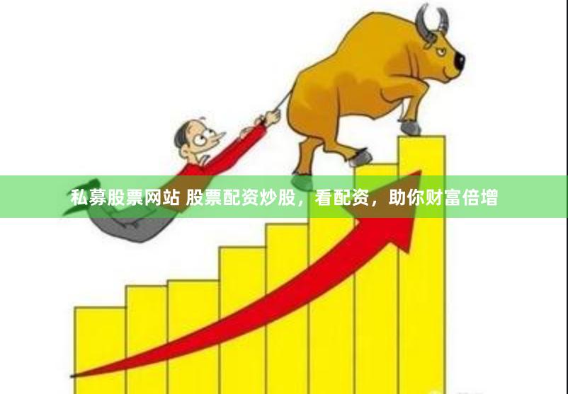 私募股票网站 股票配资炒股，看配资，助你财富倍增