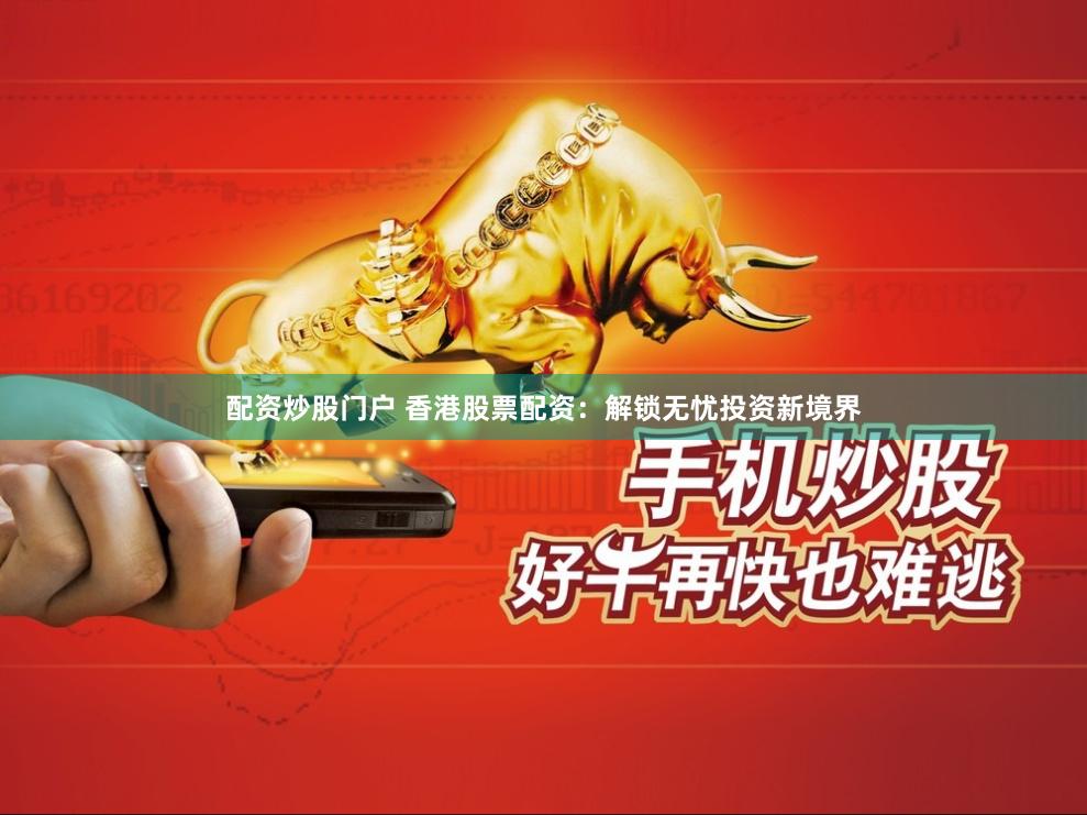 配资炒股门户 香港股票配资：解锁无忧投资新境界