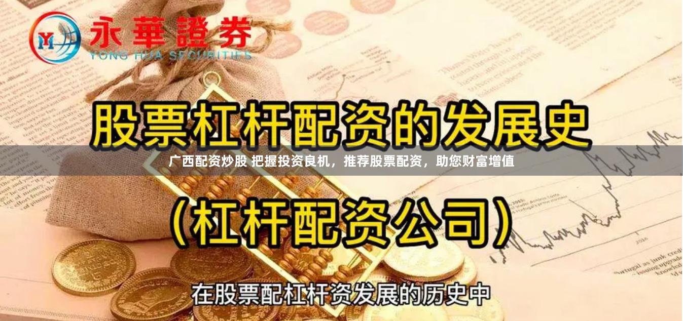 广西配资炒股 把握投资良机，推荐股票配资，助您财富增值