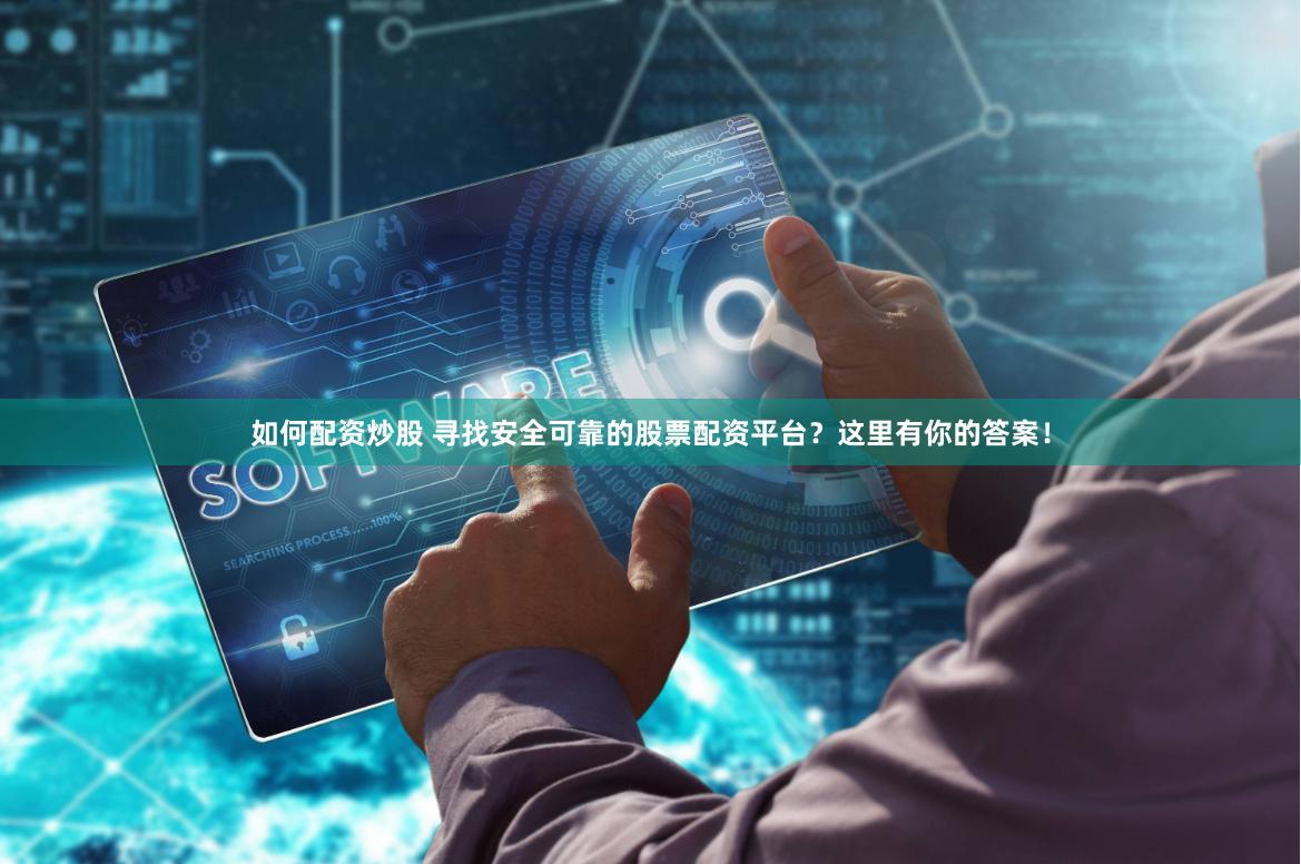 如何配资炒股 寻找安全可靠的股票配资平台？这里有你的答案！