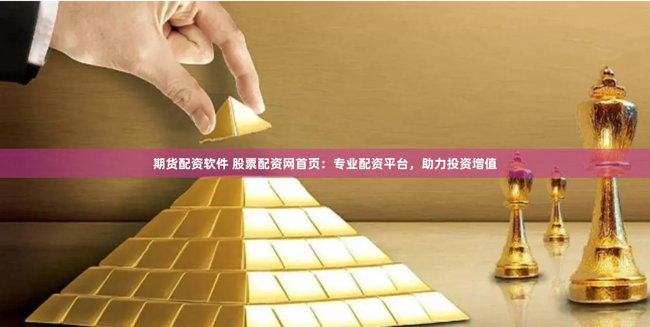 期货配资软件 股票配资网首页：专业配资平台，助力投资增值