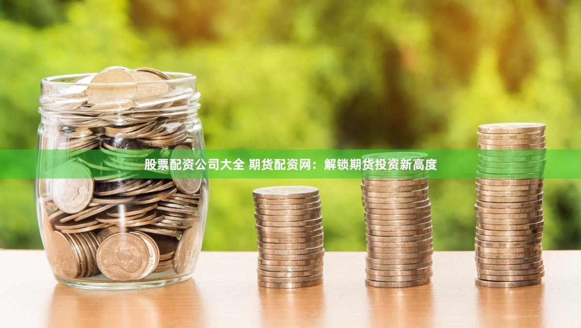 股票配资公司大全 期货配资网：解锁期货投资新高度