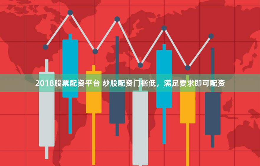 2018股票配资平台 炒股配资门槛低，满足要求即可配资