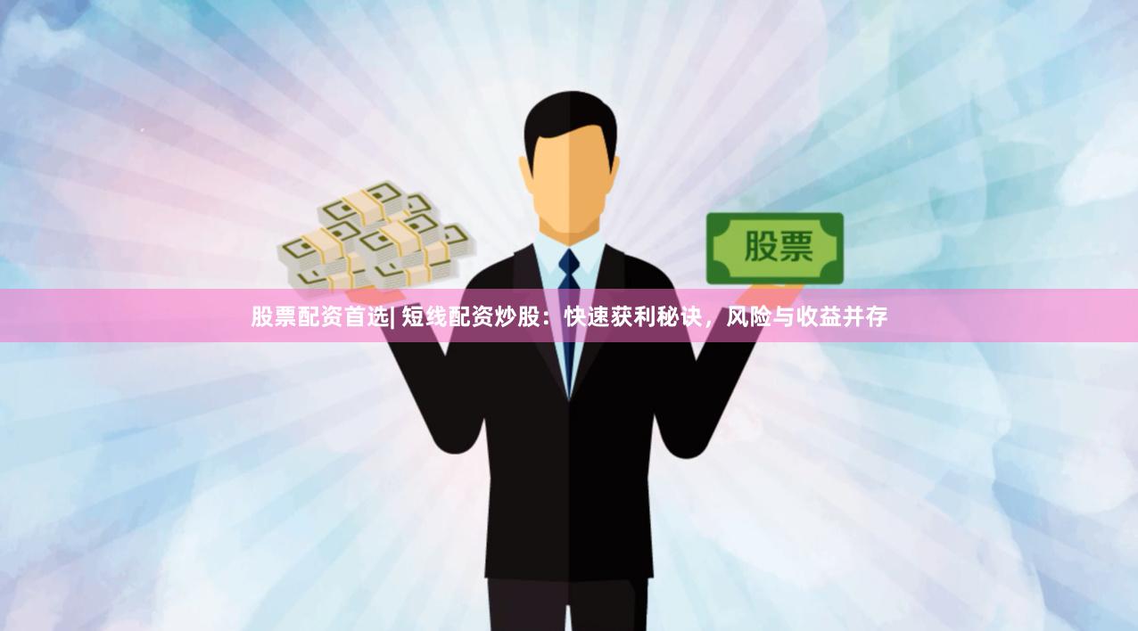 股票配资首选| 短线配资炒股：快速获利秘诀，风险与收益并存